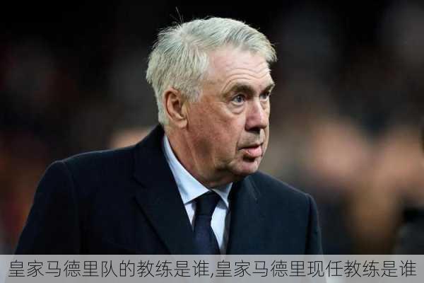 皇家马德里队的教练是谁,皇家马德里现任教练是谁