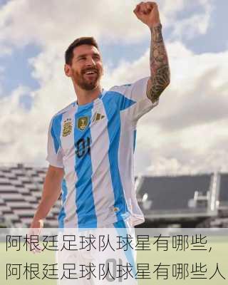 阿根廷足球队球星有哪些,阿根廷足球队球星有哪些人