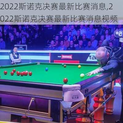 2022斯诺克决赛最新比赛消息,2022斯诺克决赛最新比赛消息视频
