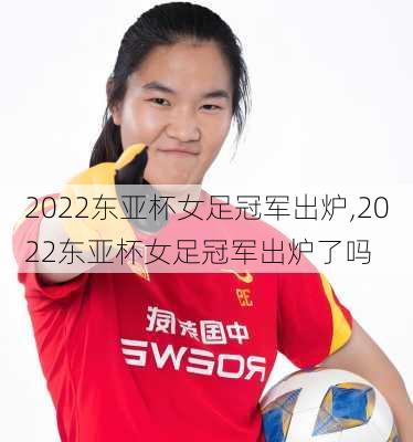 2022东亚杯女足冠军出炉,2022东亚杯女足冠军出炉了吗