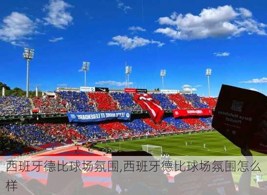 西班牙德比球场氛围,西班牙德比球场氛围怎么样