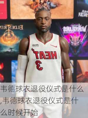 韦德球衣退役仪式是什么,韦德球衣退役仪式是什么时候开始