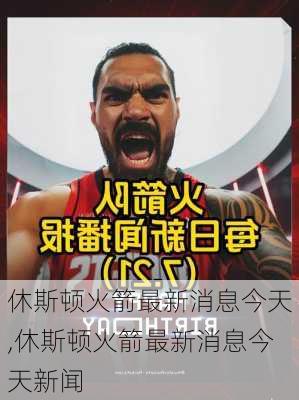 休斯顿火箭最新消息今天,休斯顿火箭最新消息今天新闻