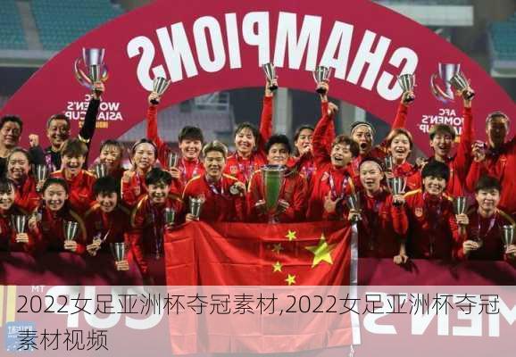 2022女足亚洲杯夺冠素材,2022女足亚洲杯夺冠素材视频