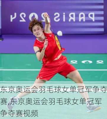 东京奥运会羽毛球女单冠军争夺赛,东京奥运会羽毛球女单冠军争夺赛视频