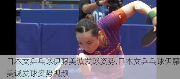 日本女乒乓球伊藤美诚发球姿势,日本女乒乓球伊藤美诚发球姿势视频