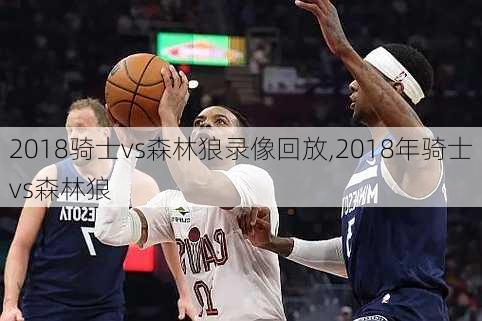2018骑士vs森林狼录像回放,2018年骑士vs森林狼
