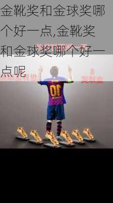 金靴奖和金球奖哪个好一点,金靴奖和金球奖哪个好一点呢
