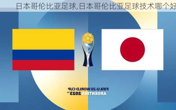 日本哥伦比亚足球,日本哥伦比亚足球技术哪个好