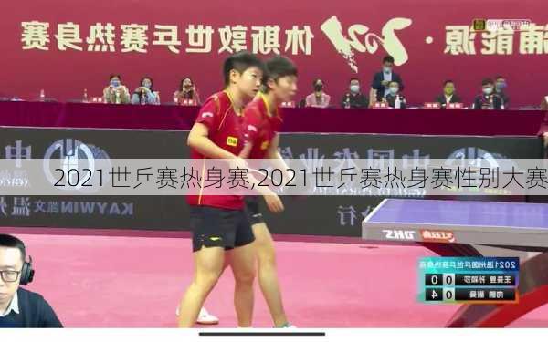 2021世乒赛热身赛,2021世乒赛热身赛性别大赛