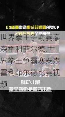世界拳王争霸赛泰森霍利菲尔德,世界拳王争霸赛泰森霍利菲尔德比赛视频