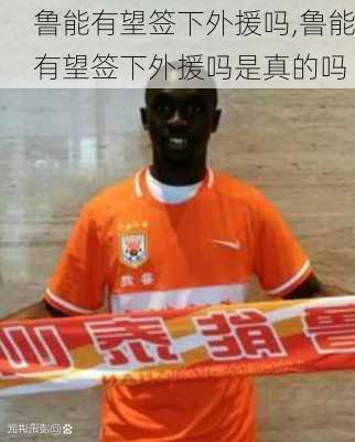 鲁能有望签下外援吗,鲁能有望签下外援吗是真的吗