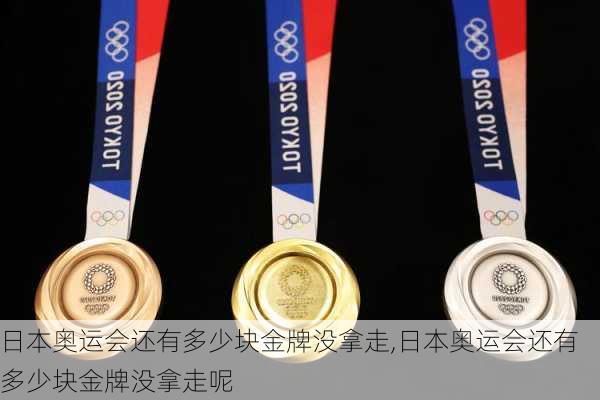 日本奥运会还有多少块金牌没拿走,日本奥运会还有多少块金牌没拿走呢