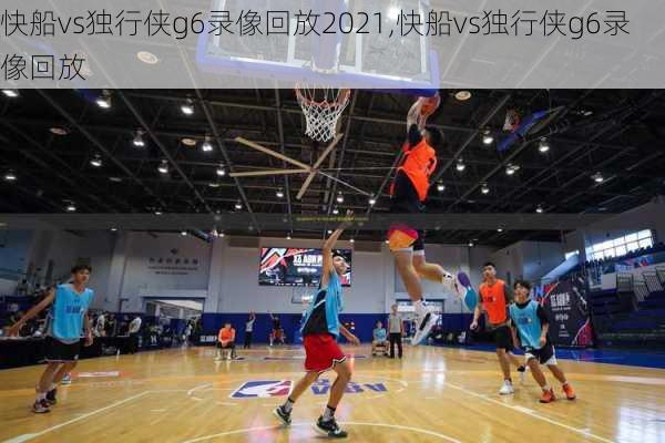 快船vs独行侠g6录像回放2021,快船vs独行侠g6录像回放