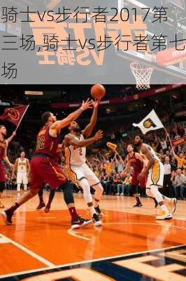 骑士vs步行者2017第三场,骑士vs步行者第七场