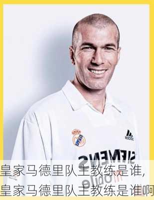 皇家马德里队主教练是谁,皇家马德里队主教练是谁啊
