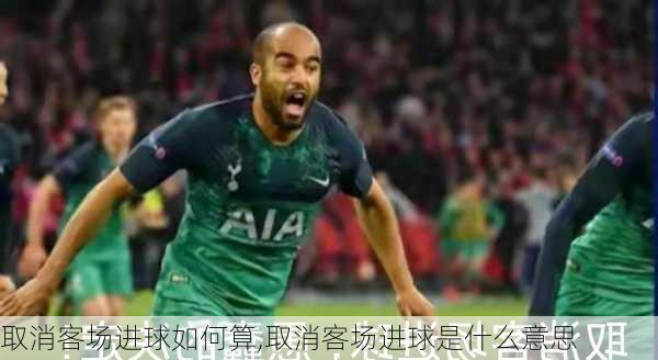 取消客场进球如何算,取消客场进球是什么意思