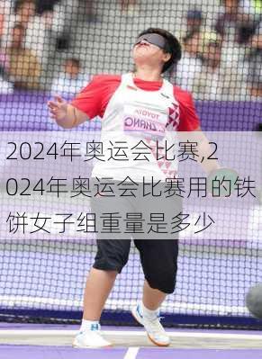 2024年奥运会比赛,2024年奥运会比赛用的铁饼女子组重量是多少
