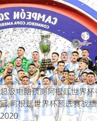超级电脑预测阿根廷世界杯夺冠,阿根廷世界杯预选赛战绩2020