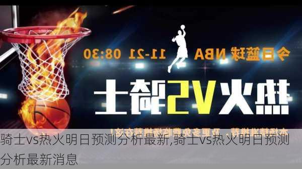 骑士vs热火明日预测分析最新,骑士vs热火明日预测分析最新消息