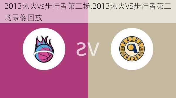 2013热火vs步行者第二场,2013热火VS步行者第二场录像回放
