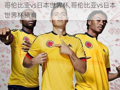 哥伦比亚vs日本世界杯,哥伦比亚vs日本世界杯预测