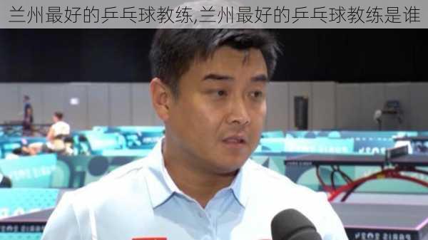 兰州最好的乒乓球教练,兰州最好的乒乓球教练是谁