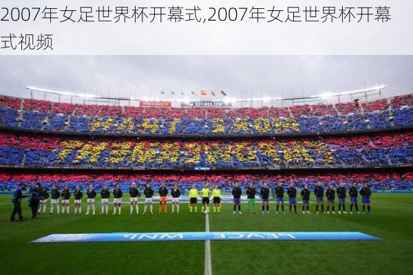 2007年女足世界杯开幕式,2007年女足世界杯开幕式视频