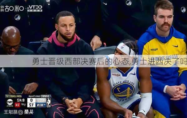 勇士晋级西部决赛后的心态,勇士进西决了吗