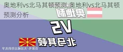 奥地利vs北马其顿预测,奥地利vs北马其顿预测分析