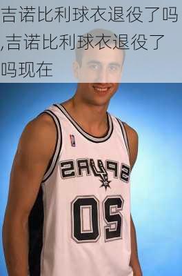 吉诺比利球衣退役了吗,吉诺比利球衣退役了吗现在