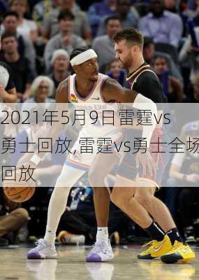 2021年5月9日雷霆vs勇士回放,雷霆vs勇士全场回放