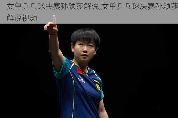 女单乒乓球决赛孙颖莎解说,女单乒乓球决赛孙颖莎解说视频
