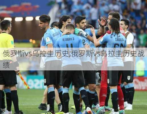 俄罗斯vs乌拉圭历史,俄罗斯vs乌拉圭历史战绩