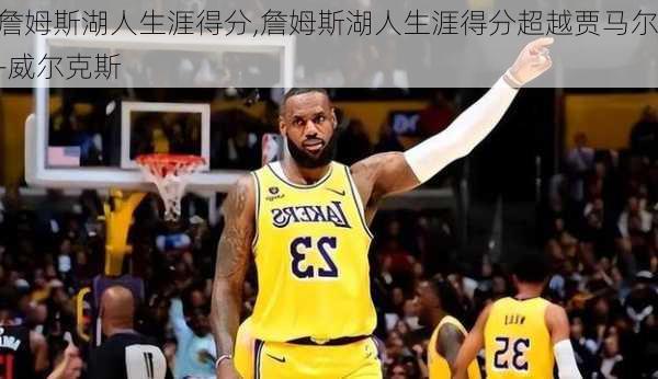 詹姆斯湖人生涯得分,詹姆斯湖人生涯得分超越贾马尔-威尔克斯