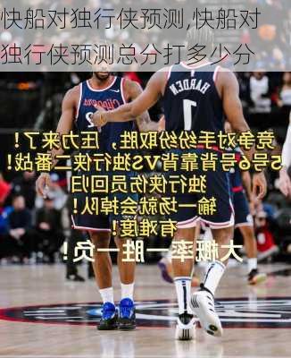 快船对独行侠预测,快船对独行侠预测总分打多少分