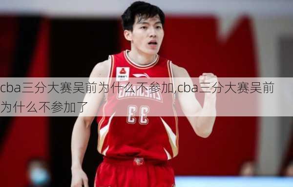 cba三分大赛吴前为什么不参加,cba三分大赛吴前为什么不参加了