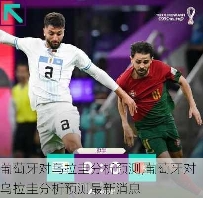 葡萄牙对乌拉圭分析预测,葡萄牙对乌拉圭分析预测最新消息