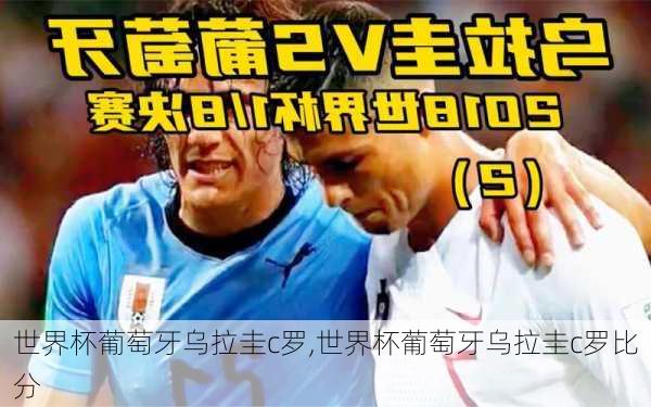 世界杯葡萄牙乌拉圭c罗,世界杯葡萄牙乌拉圭c罗比分