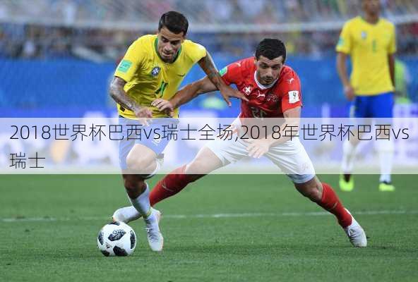 2018世界杯巴西vs瑞士全场,2018年世界杯巴西vs瑞士