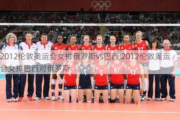 2012伦敦奥运会女排俄罗斯vs巴西,2012伦敦奥运会女排巴西对俄罗斯