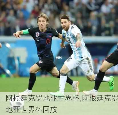 阿根廷克罗地亚世界杯,阿根廷克罗地亚世界杯回放