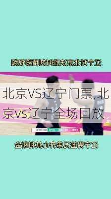 北京VS辽宁门票,北京vs辽宁全场回放