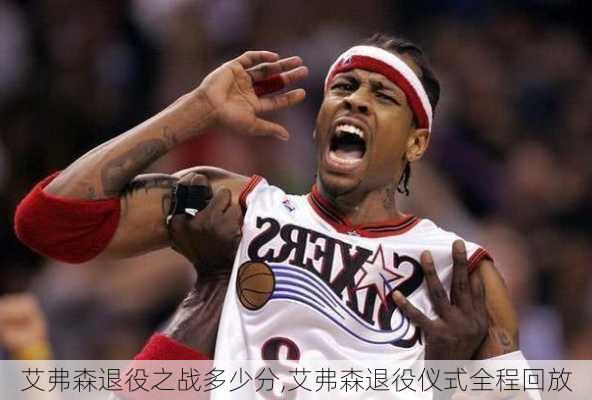 艾弗森退役之战多少分,艾弗森退役仪式全程回放