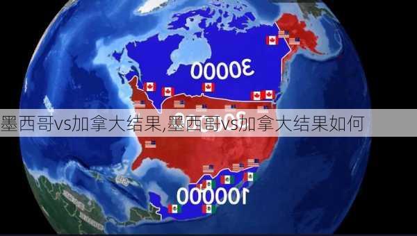 墨西哥vs加拿大结果,墨西哥vs加拿大结果如何