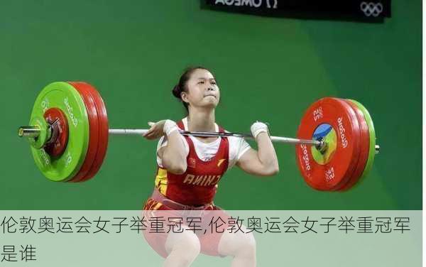 伦敦奥运会女子举重冠军,伦敦奥运会女子举重冠军是谁