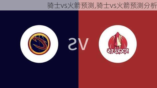 骑士vs火箭预测,骑士vs火箭预测分析