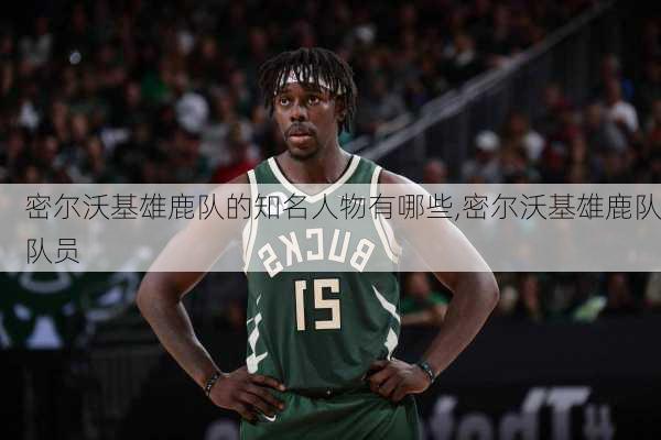 密尔沃基雄鹿队的知名人物有哪些,密尔沃基雄鹿队队员