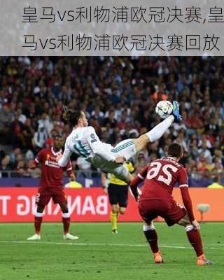 皇马vs利物浦欧冠决赛,皇马vs利物浦欧冠决赛回放