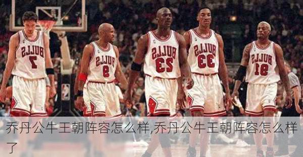 乔丹公牛王朝阵容怎么样,乔丹公牛王朝阵容怎么样了
